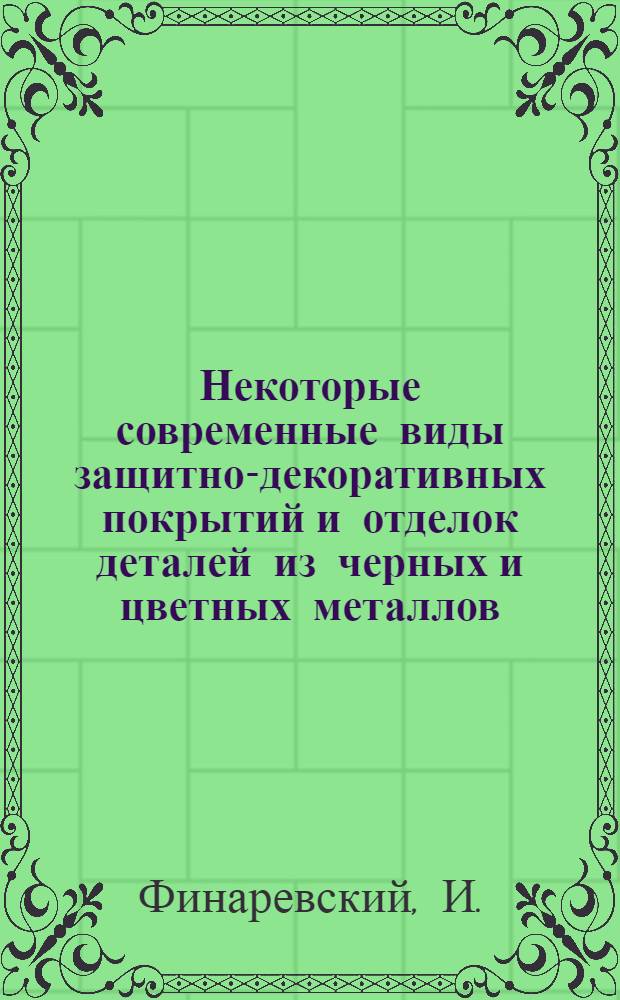 Некоторые современные виды защитно-декоративных покрытий и отделок деталей из черных и цветных металлов : (Опыт ленингр. артели "Электроарматура")