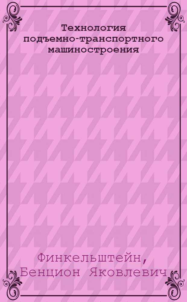 Технология подъемно-транспортного машиностроения : Учеб. пособие для машиностроит. техникумов