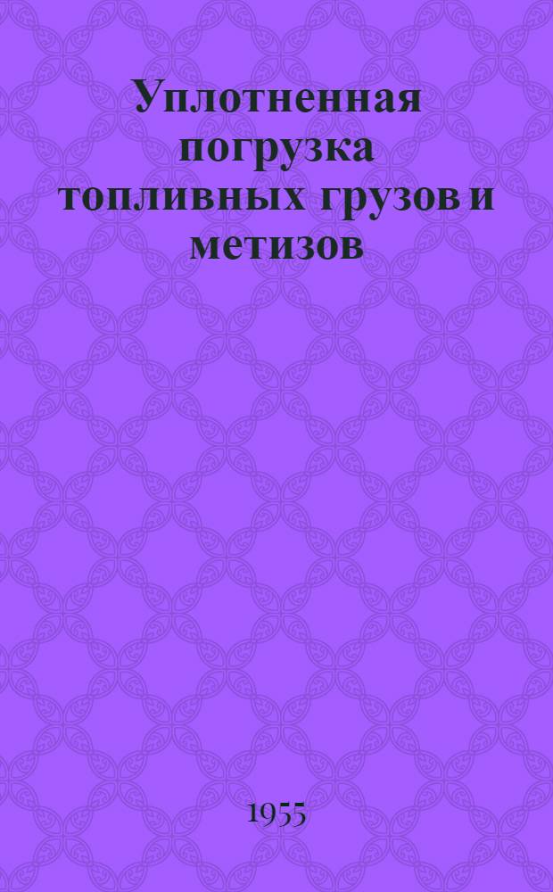 Уплотненная погрузка топливных грузов и метизов : (Из опыта коммерч. работников Фаянсовского отд-ния Моск.-Киевской ж. д.)