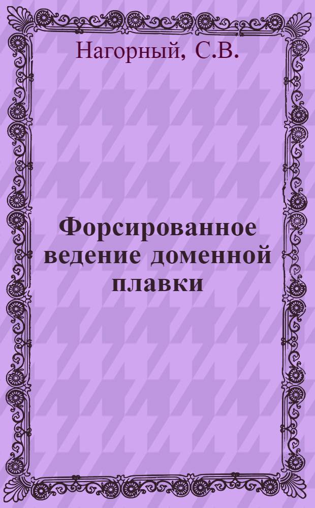 Форсированное ведение доменной плавки : (Опыт завода им. А.К. Серова)