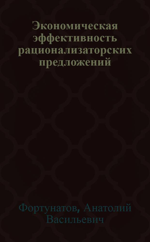Экономическая эффективность рационализаторских предложений : (Методика определения и способы расчета экон. эффективности рационализаторских мероприятий на машиностроит. заводах)