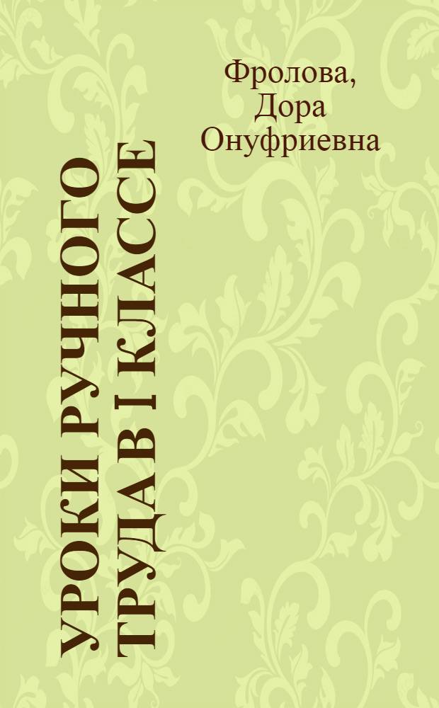 Уроки ручного труда в I классе : (Работа с бумагой и картоном)