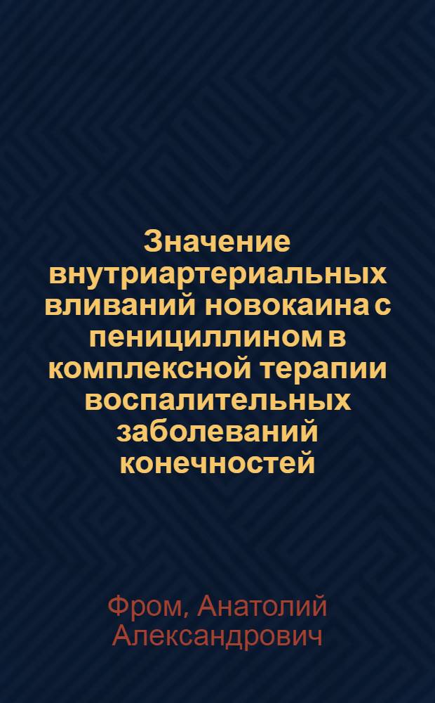 Значение внутриартериальных вливаний новокаина с пенициллином в комплексной терапии воспалительных заболеваний конечностей : Автореферат дис. на соискание учен. степени кандидата мед. наук