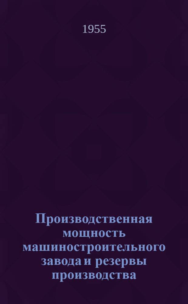 Производственная мощность машиностроительного завода и резервы производства : (Из опыта машиностроит. заводов массового и крупносерийного производства)