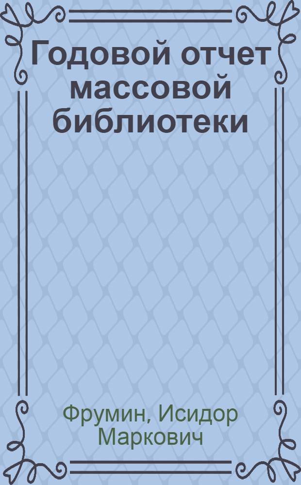 Годовой отчет массовой библиотеки : Лекция для студентов заоч. отд-ния по курсу "Библиотековедение"