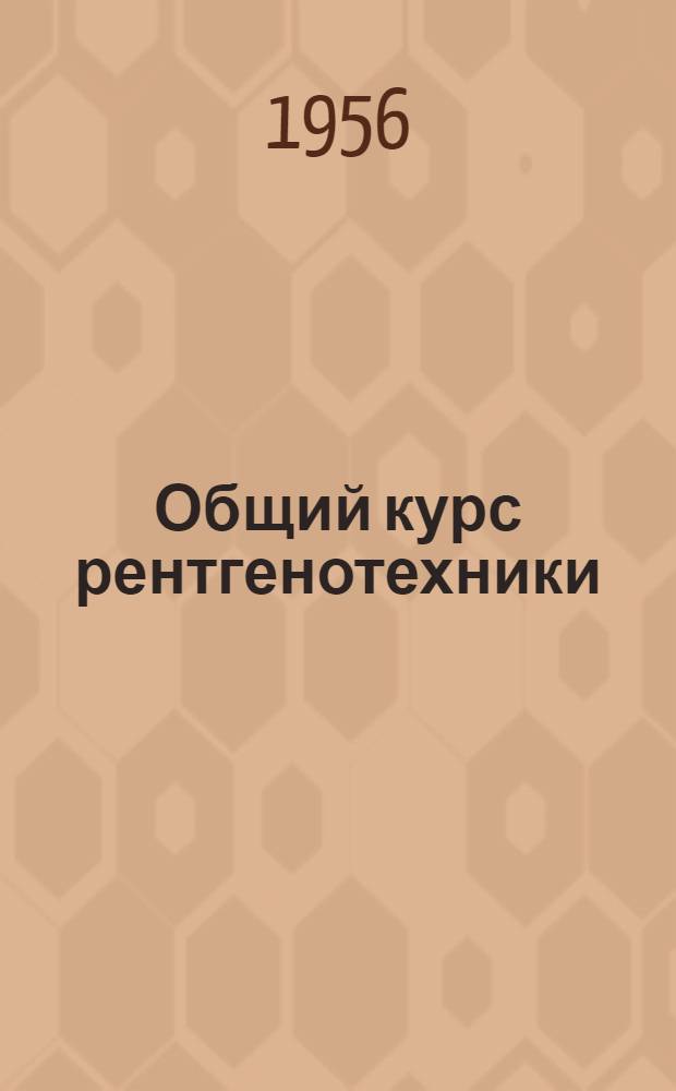 Общий курс рентгенотехники : Учеб. пособие для энерг. и электротехн. вузов и фак.