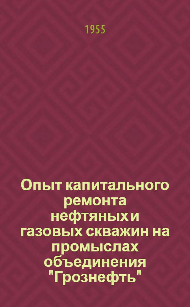 Опыт капитального ремонта нефтяных и газовых скважин на промыслах объединения "Грознефть"