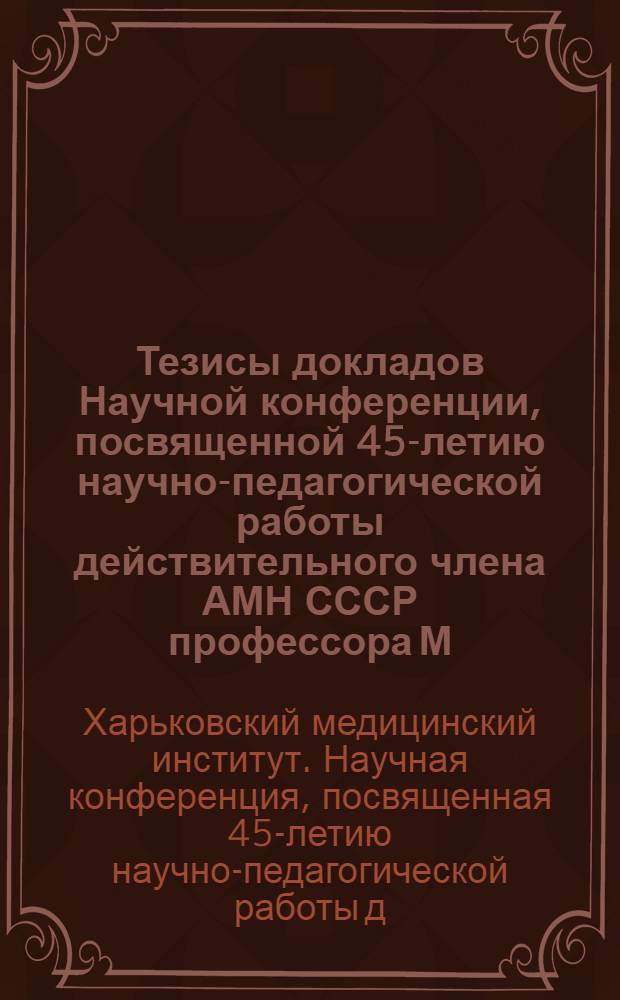 Тезисы докладов Научной конференции, посвященной 45-летию научно-педагогической работы действительного члена АМН СССР профессора М.Н. Соловьева и 25-летию кафедры эпидемиологии института
