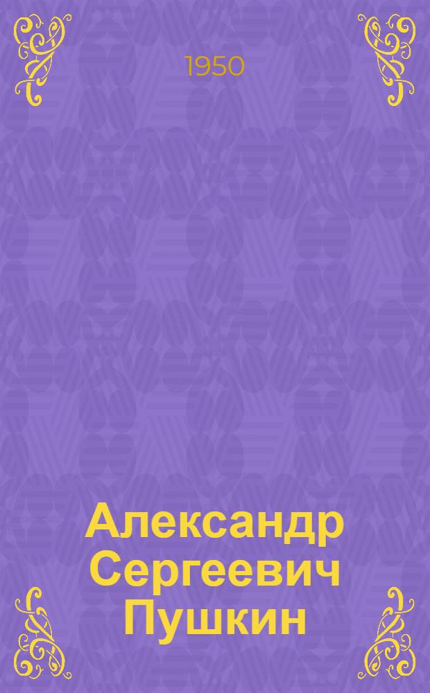 Александр Сергеевич Пушкин : Жизнь и творчество