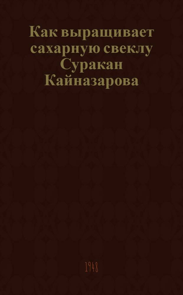 Как выращивает сахарную свеклу Суракан Кайназарова : Звеньевая колхоза им. Калинина, Кагановичск. района депутат Верховного Совета Киргиз. ССР