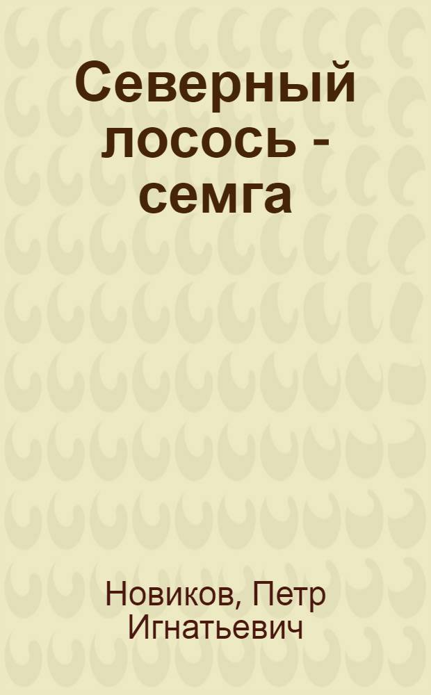 Северный лосось - семга : Биология, промысел и искусств. разведение