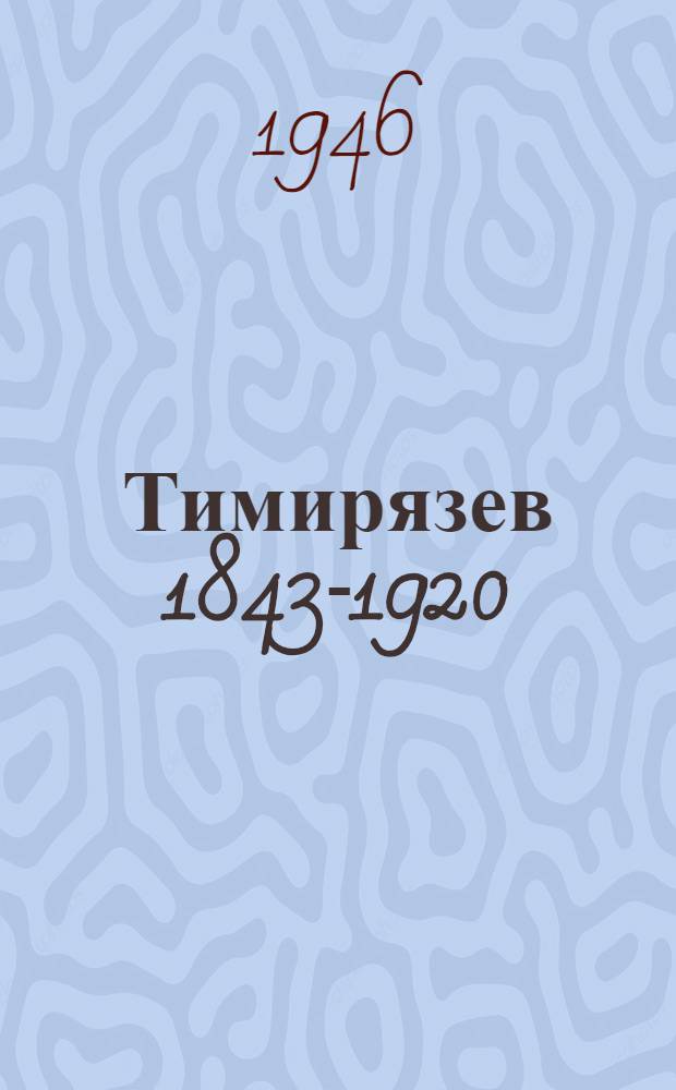 Тимирязев [1843-1920 : Жизнь и деятельность