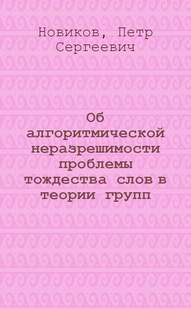 Об алгоритмической неразрешимости проблемы тождества слов в теории групп