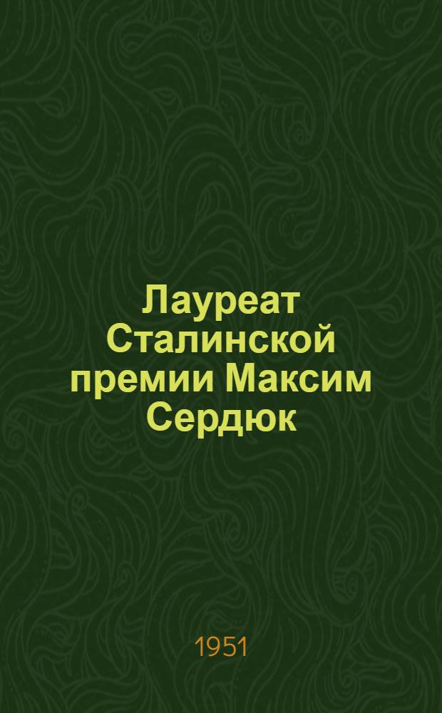 Лауреат Сталинской премии Максим Сердюк : Строительство газопровода Дашава - Киев : Очерк : Авториз. пер. с укр.