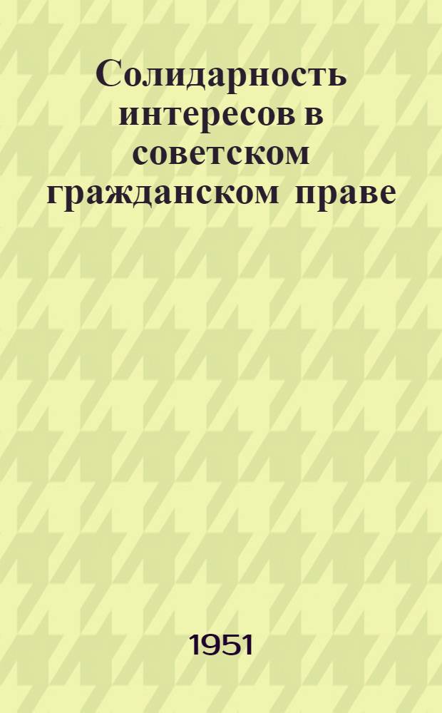 Солидарность интересов в советском гражданском праве : (Отношения товарищеского сотрудничества и соц.. взаимопомощи)