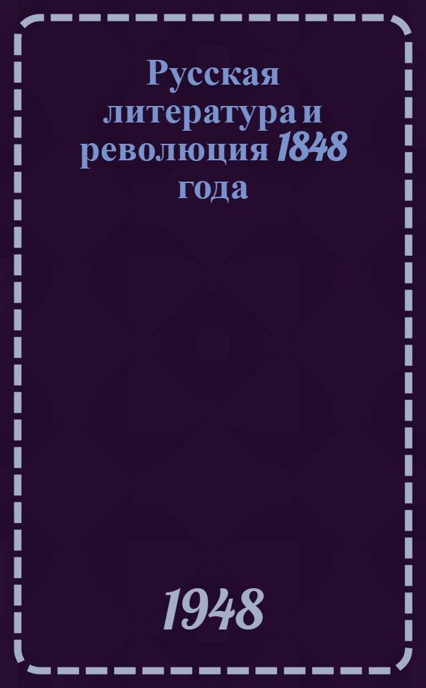 Русская литература и революция 1848 года : Стенограмма публичной лекции, прочит. в Центр. лектории О-ва в Москве