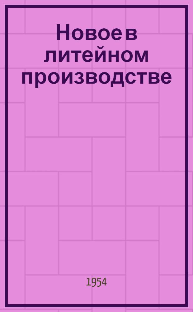 Новое в литейном производстве : Из опыта работы пром. предприятий г. Горького : Сборник статей