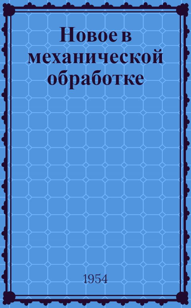 Новое в механической обработке : Материалы Горьк. гор. науч.-производ. конференции по повышению производительности труда на машиностроит. предприятиях