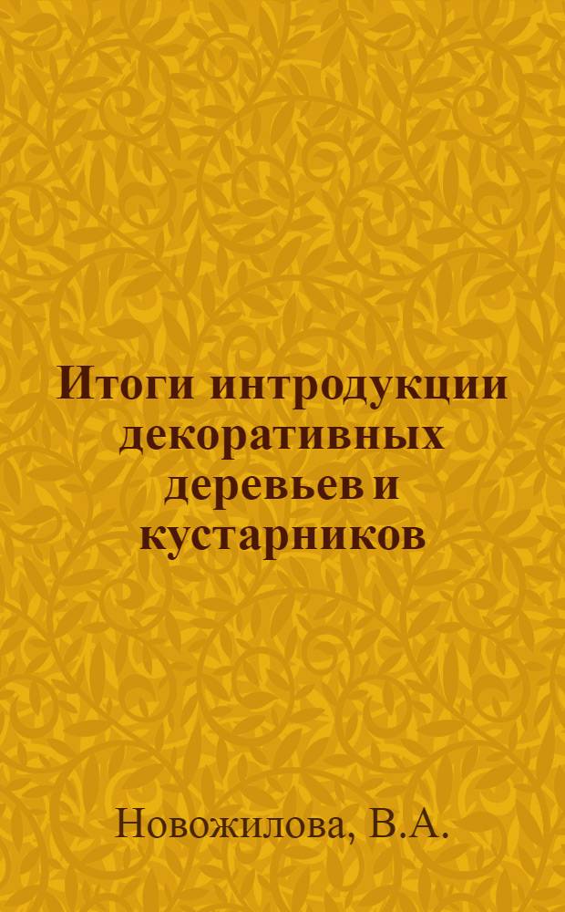 Итоги интродукции декоративных деревьев и кустарников : (Двадцатилетний опыт работы сектора озеленения городов Акад. коммун. хозяйства им. К.Д. Памфилова)