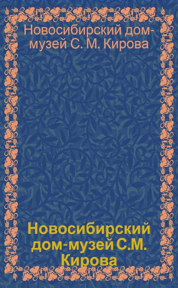 Новосибирский дом-музей С.М. Кирова : Краткий путеводитель