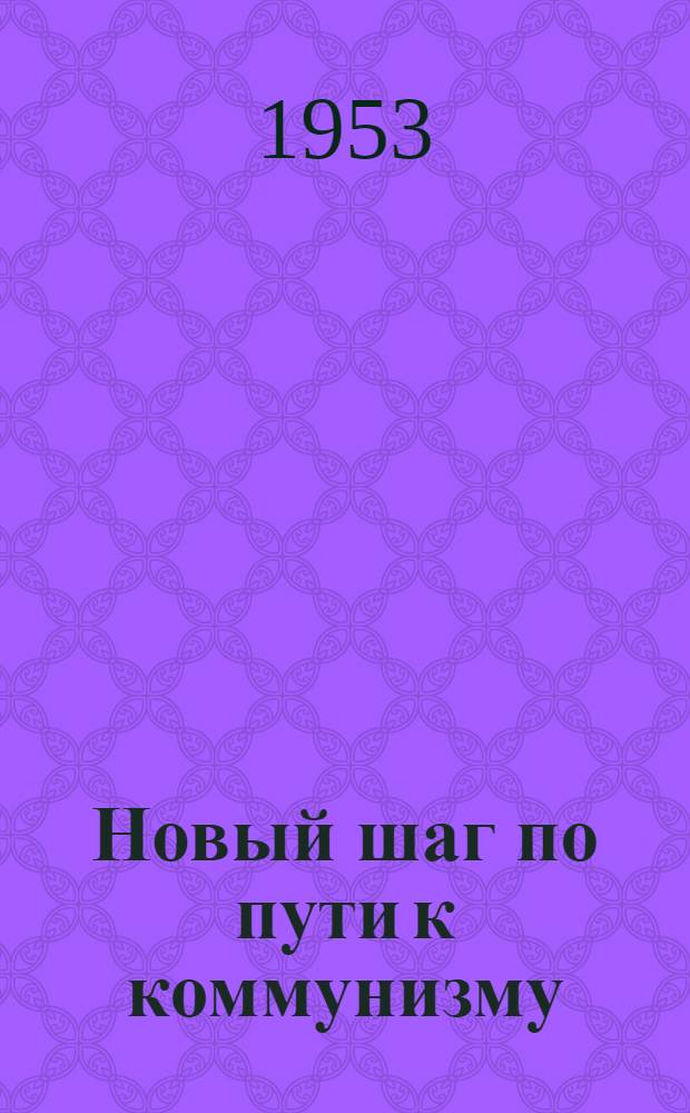 Новый шаг по пути к коммунизму : Материалы о пятом пятилетнем плане развития СССР на 1951-1955 гг