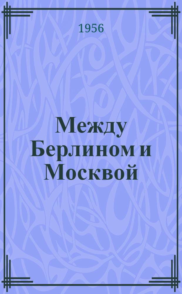 Между Берлином и Москвой : К истории германо-советских отношений 1917-1921