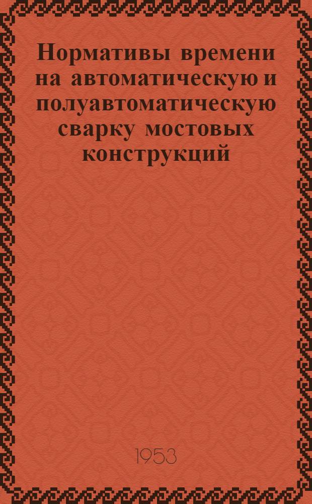 Нормативы времени на автоматическую и полуавтоматическую сварку мостовых конструкций : (Проект)