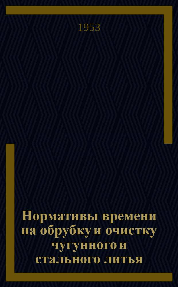 Нормативы времени на обрубку и очистку чугунного и стального литья