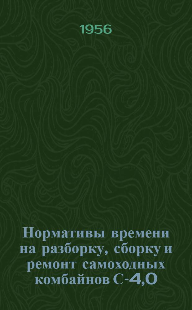 Нормативы времени на разборку, сборку и ремонт самоходных комбайнов С-4,0