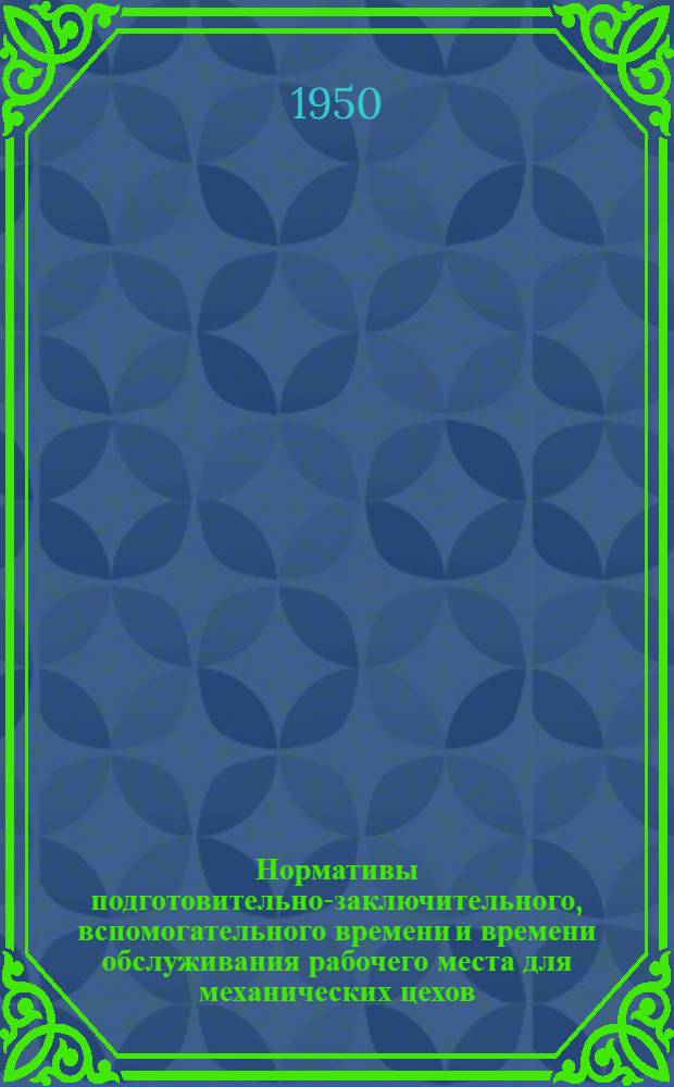Нормативы подготовительно-заключительного, вспомогательного времени и времени обслуживания рабочего места для механических цехов : Серийное производство