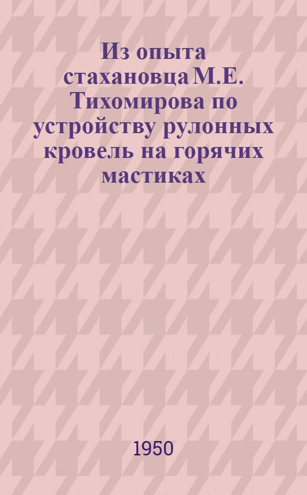 Из опыта стахановца М.Е. Тихомирова по устройству рулонных кровель на горячих мастиках