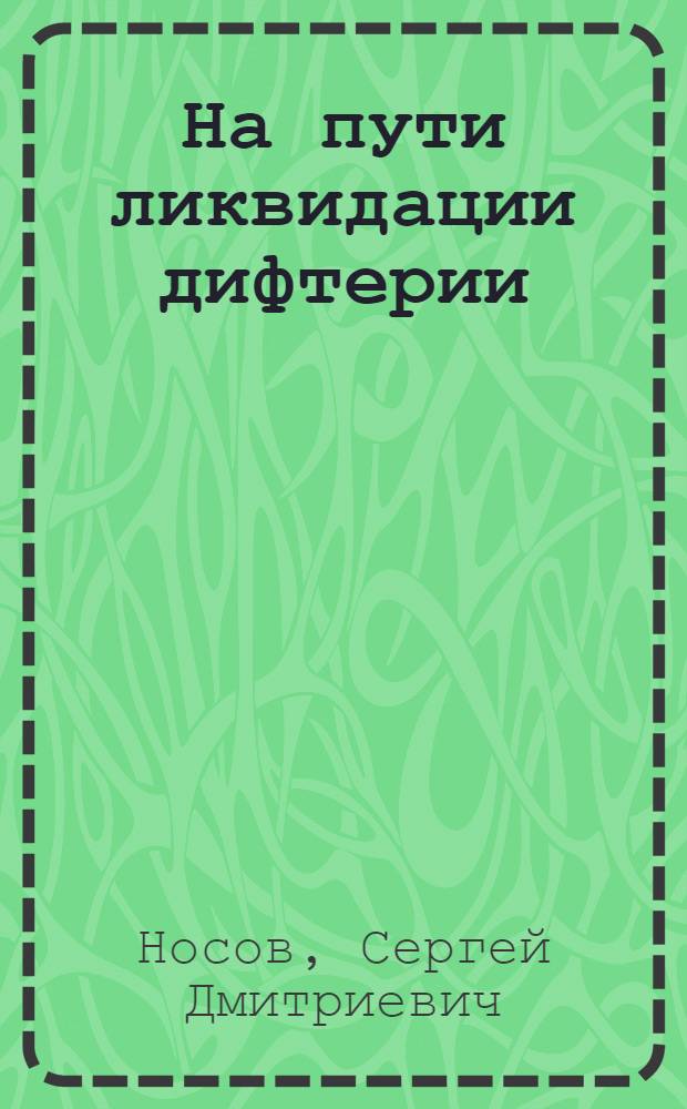На пути ликвидации дифтерии : Науч.-попул. очерк