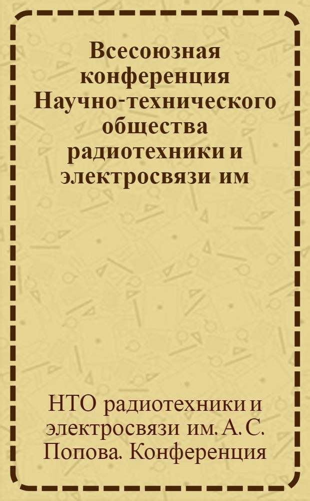 Всесоюзная конференция Научно-технического общества радиотехники и электросвязи им. А.С. Попова 14-15 декабря 1955 г.: Решение; Пленум центрального правления НТО радиотехники и электросвязи им. А.С. Попова. 15 дек. 1955 г.: Постановление