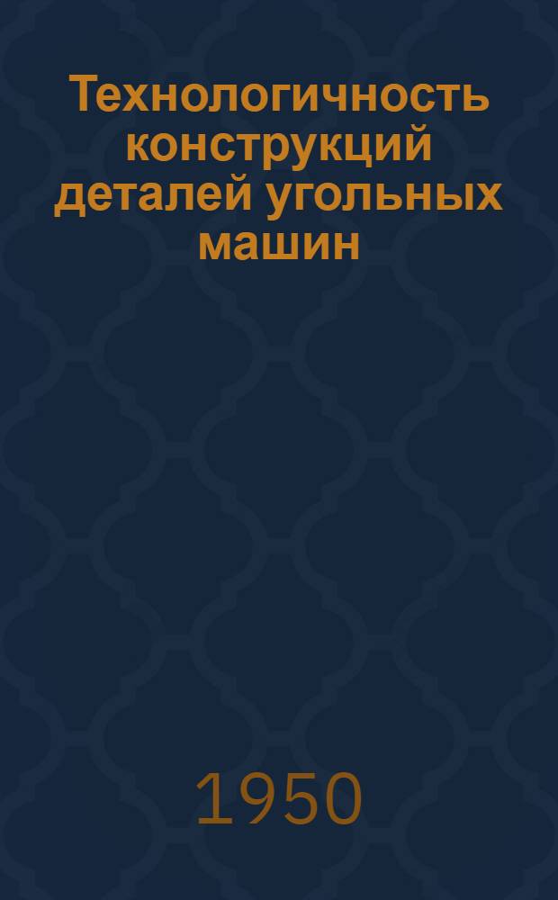 Технологичность конструкций деталей угольных машин : Из опыта работы Горлов. машиностроит. завода