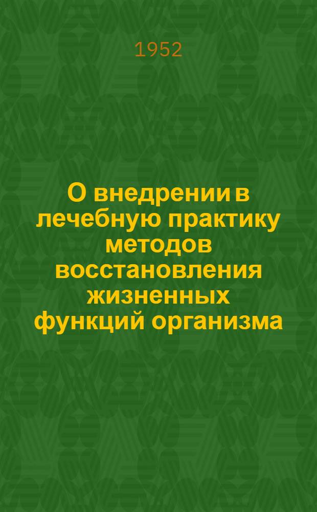 О внедрении в лечебную практику методов восстановления жизненных функций организма, находящегося в состоянии агонии или клинической смерти : Метод. письмо и инструкция М-ва здравоохранения СССР