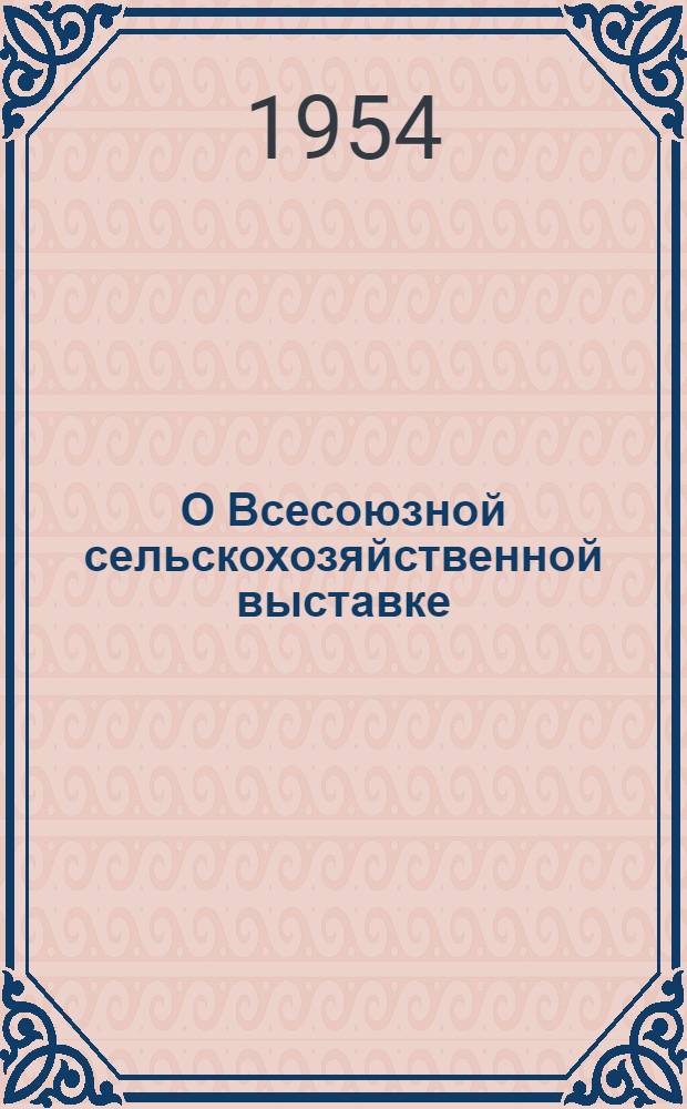 О Всесоюзной сельскохозяйственной выставке : Сборник материалов