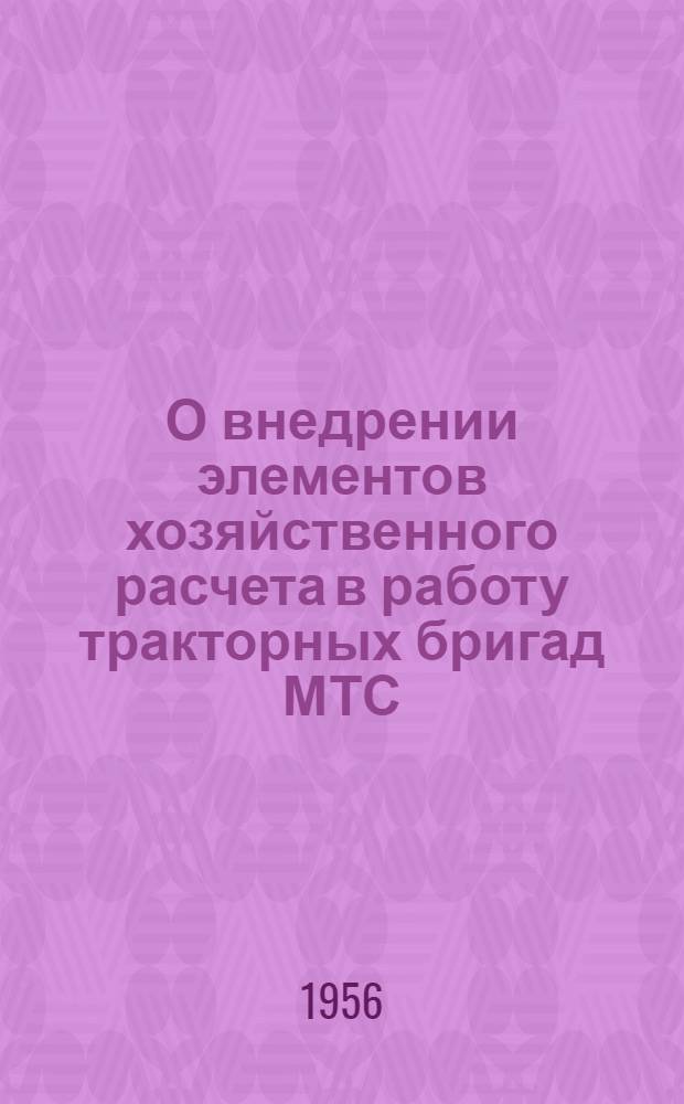 О внедрении элементов хозяйственного расчета в работу тракторных бригад МТС : Инструктивные указания : Утв. 9/IV 1956 г