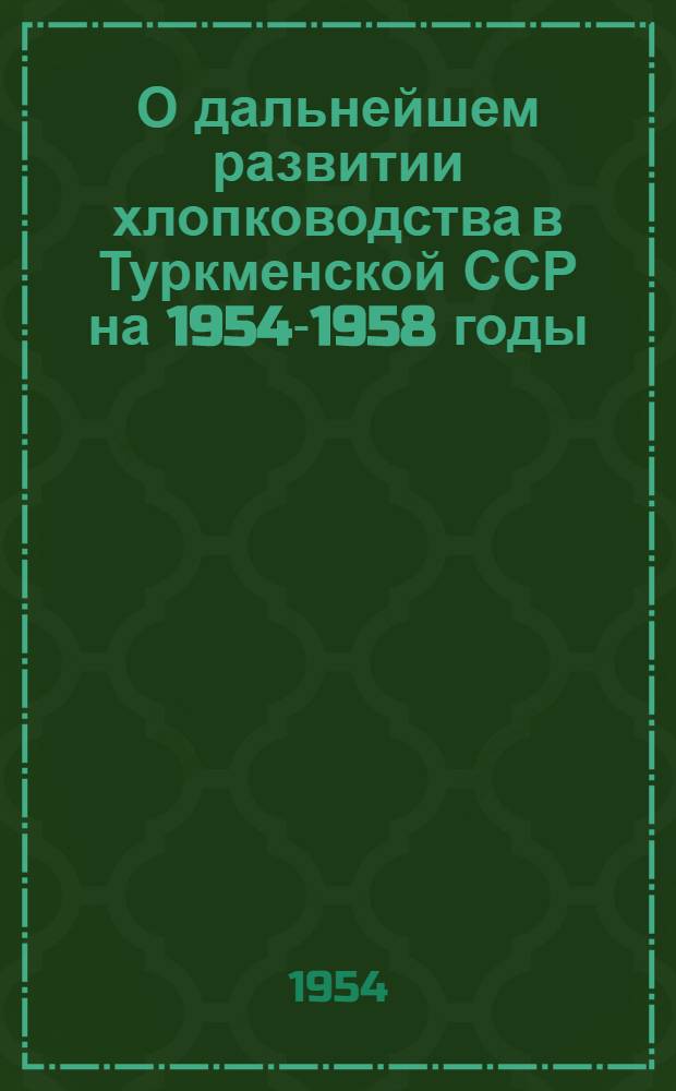 О дальнейшем развитии хлопководства в Туркменской ССР на 1954-1958 годы