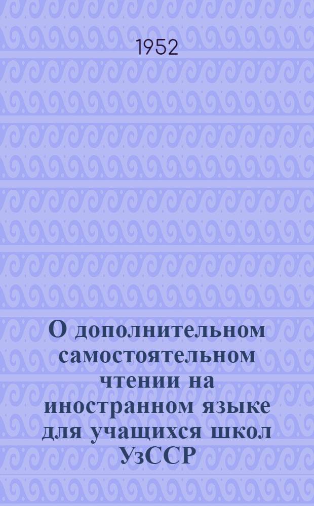 О дополнительном самостоятельном чтении на иностранном языке для учащихся школ УзССР : Инструктив.-метод. письмо для преподавателей иностр. языков