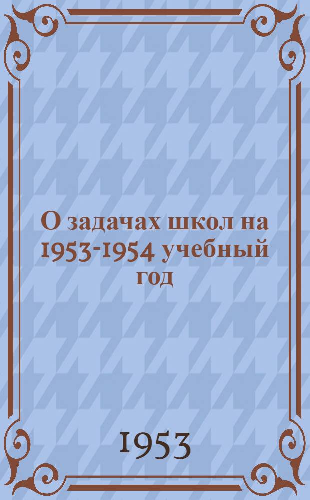 О задачах школ на 1953-1954 учебный год : Инструктивно-метод. письмо