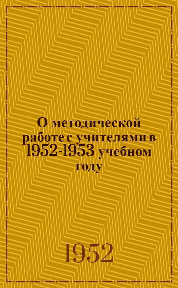 О методической работе с учителями в 1952-1953 учебном году : (Инструктивно-метод. письмо)