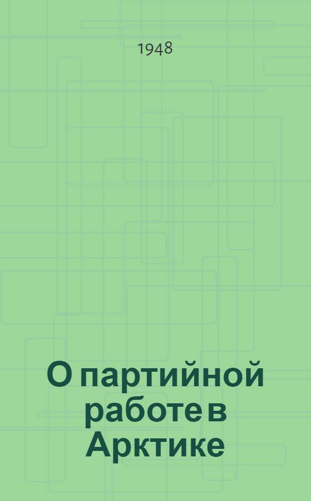 О партийной работе в Арктике : Материалы Совещания политработников Главсевморпути 25-30-го марта 1948 г