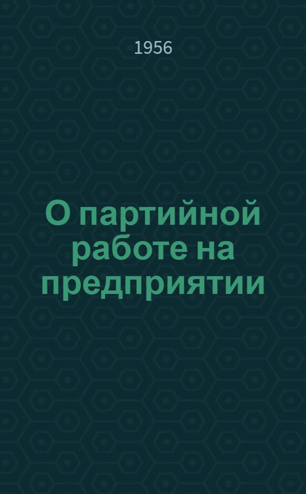 О партийной работе на предприятии : Сборник статей секретарей заводских и цеховых парторганизаций г. Горького