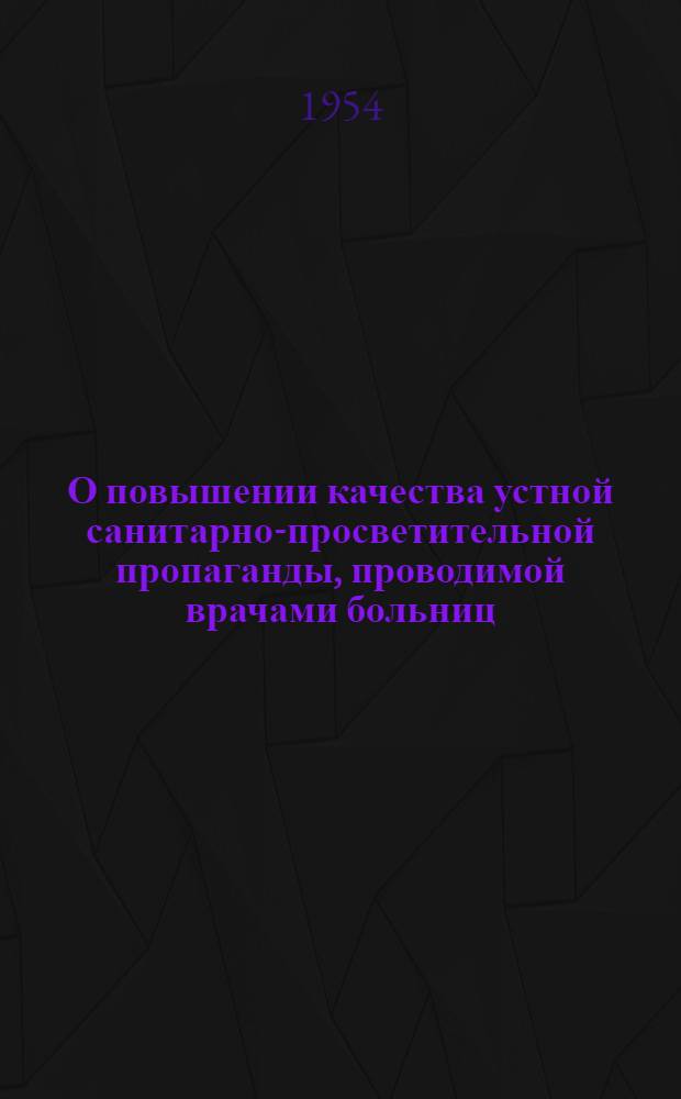 О повышении качества устной санитарно-просветительной пропаганды, проводимой врачами больниц : Инструктивно-метод. письмо