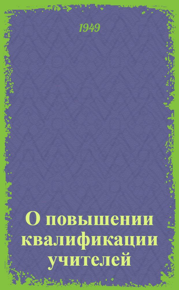 О повышении квалификации учителей : Инструктивно-метод. письмо