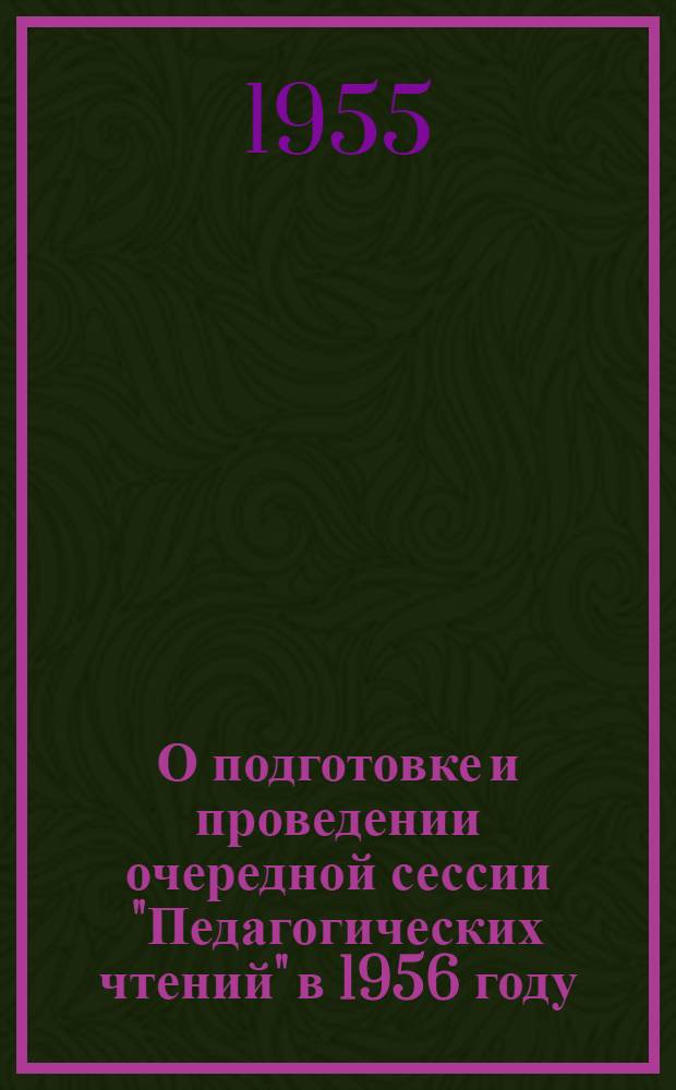 О подготовке и проведении очередной сессии "Педагогических чтений" в 1956 году : (Инструктивно-метод. письмо ин-там усовершенствования учителей)