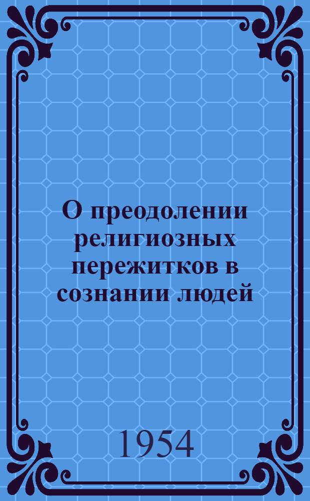 О преодолении религиозных пережитков в сознании людей : (Материал для докладчиков и лекторов)