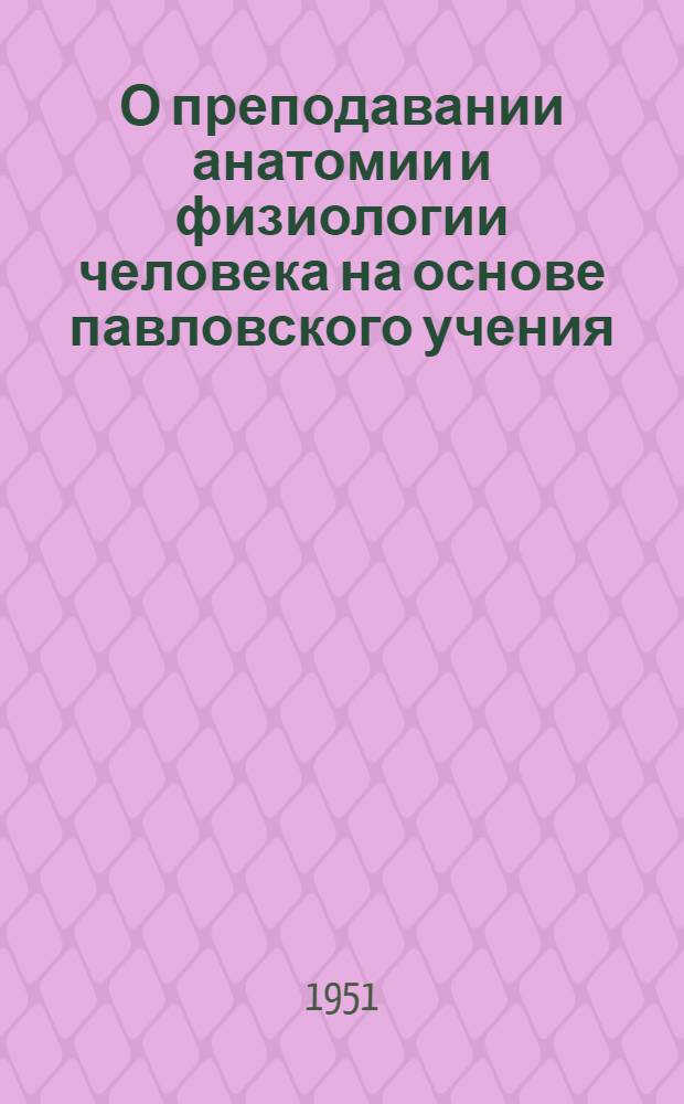 О преподавании анатомии и физиологии человека на основе павловского учения : Метод. письмо