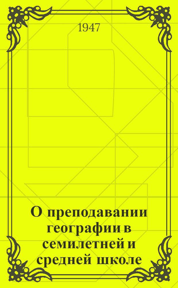 О преподавании географии в семилетней и средней школе : Метод. указания