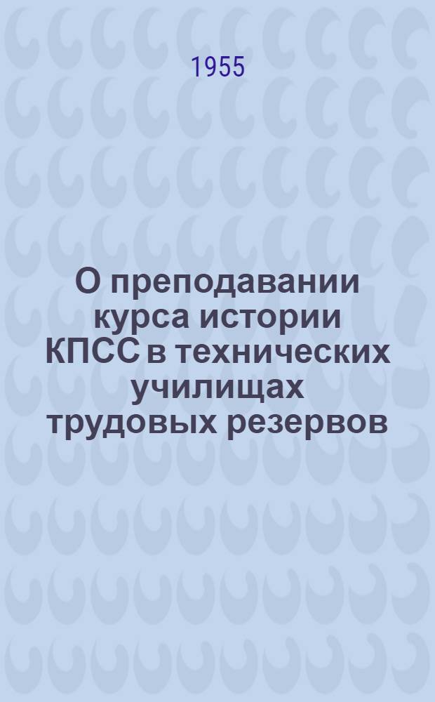 О преподавании курса истории КПСС в технических училищах трудовых резервов : (Инструктивное письмо)